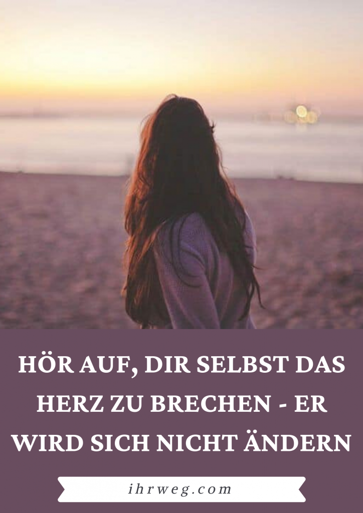 Hör Auf, Dir Selbst Das Herz Zu Brechen - Er Wird Sich Nicht Ändern