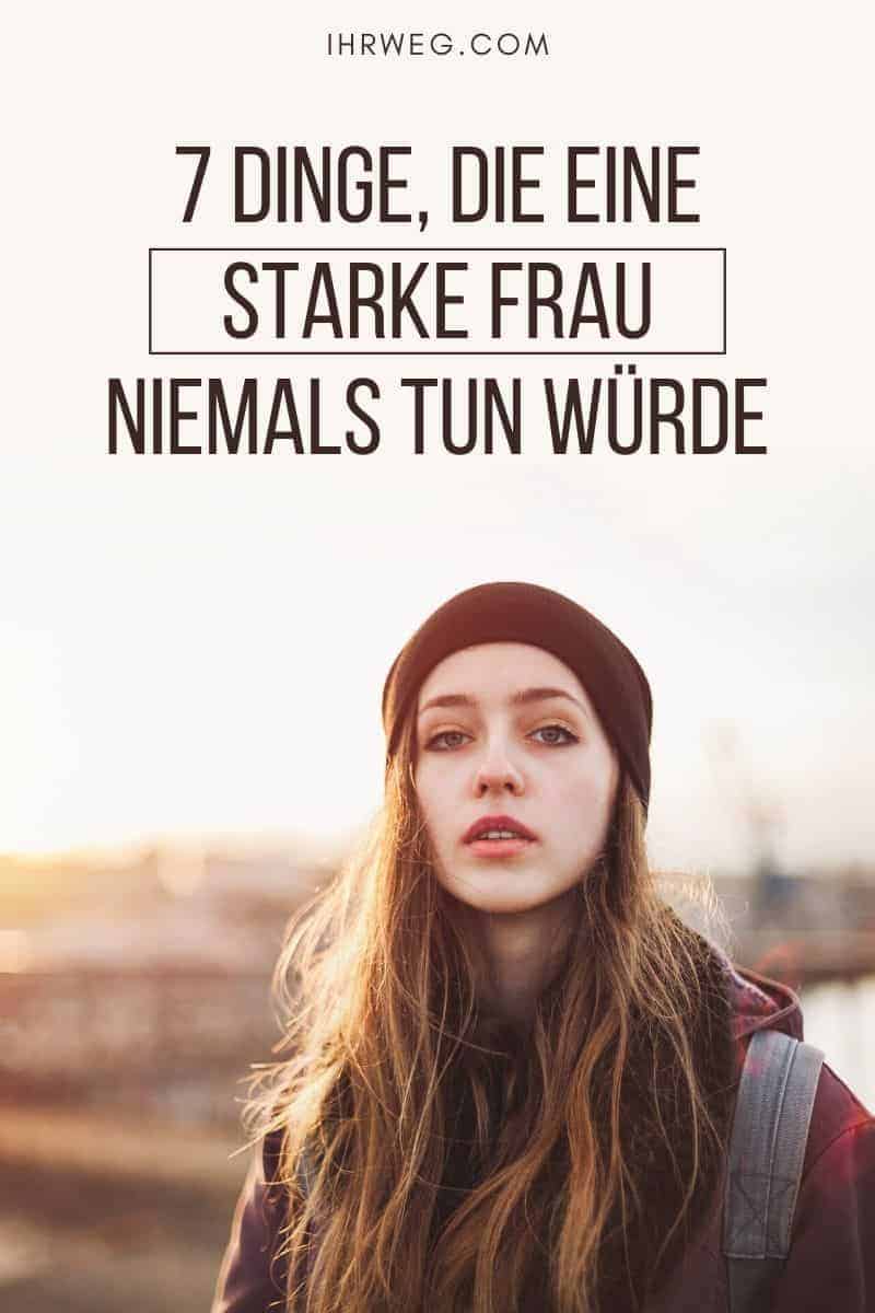 7 Dinge, Die Eine Starke Frau Niemals Tun Würde