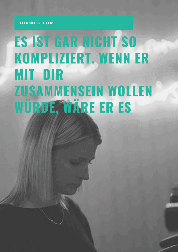 Es ist gar nicht so kompliziert. Wenn er mit dir zusammensein wollen