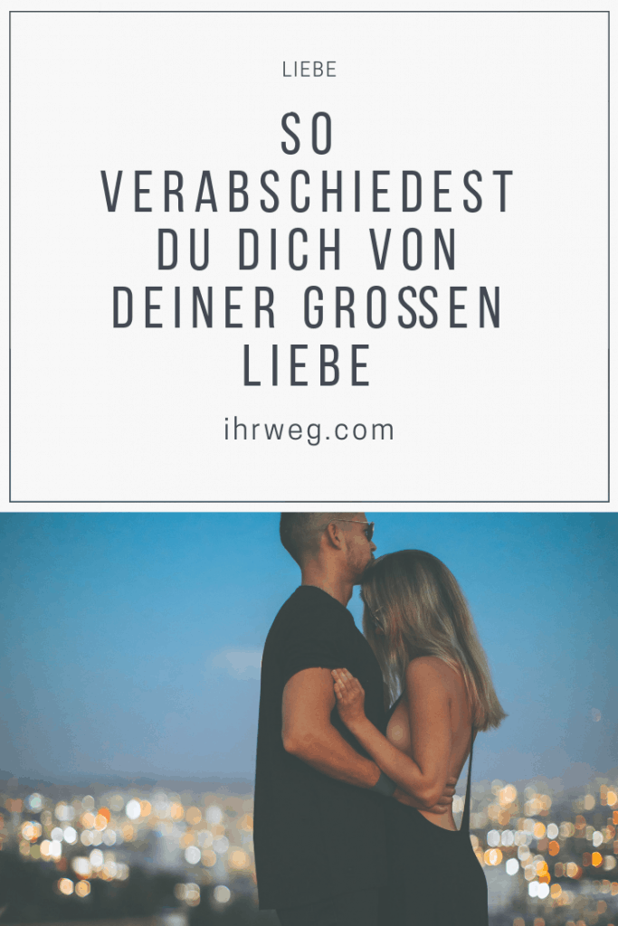 So Verabschiedest Du Dich Von Deiner Großen Liebe
