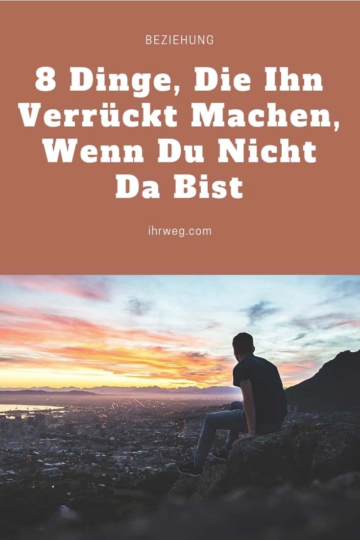 8 Dinge, Die Ihn Verrückt Machen, Wenn Du Nicht Da Bist