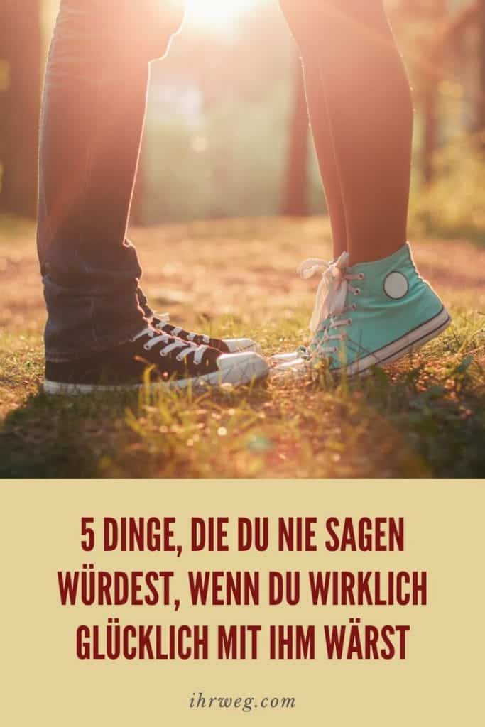 5 Dinge, Die Du Nie Sagen Würdest, Wenn Du Wirklich Glücklich Mit Ihm Wärst