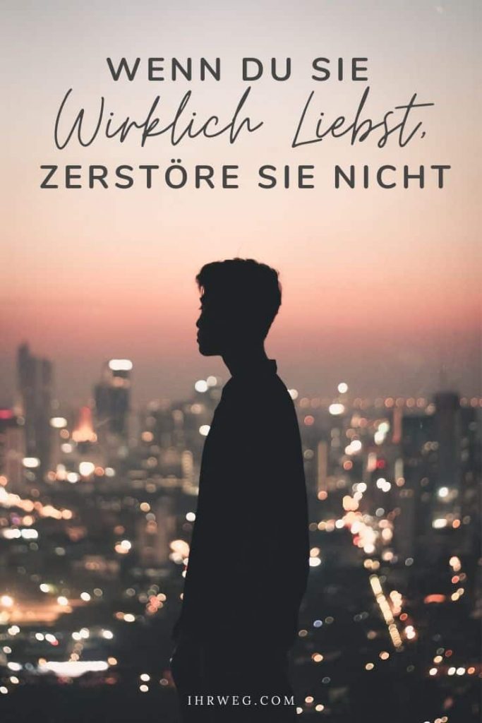 Wenn du sie wirklich liebst, zerstöre sie nicht