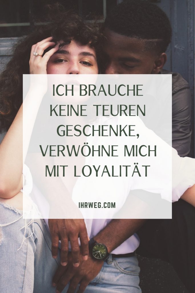 Ich brauche keine teuren Geschenke, verwöhne mich mit Loyalität