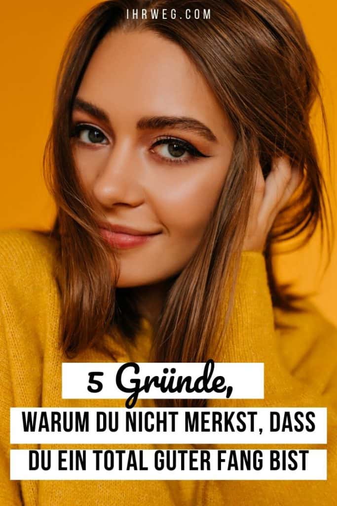 5 Gründe, Warum Du Nicht Merkst, Dass Du Ein Total Guter Fang Bist