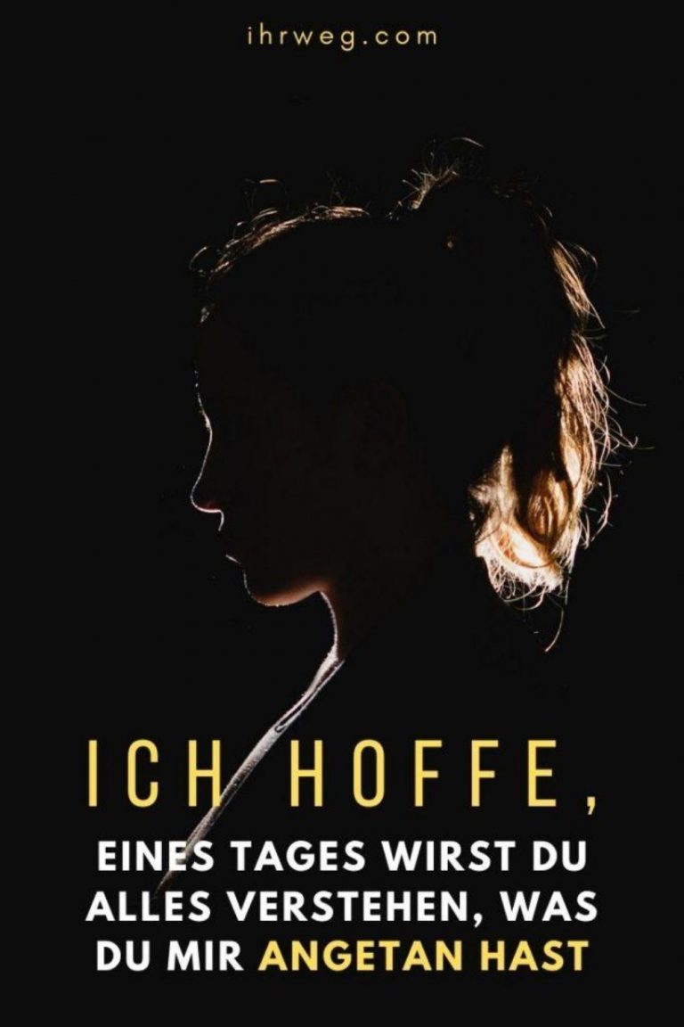 Ich hoffe, eines Tages wirst du alles verstehen, was du mir angetan hast