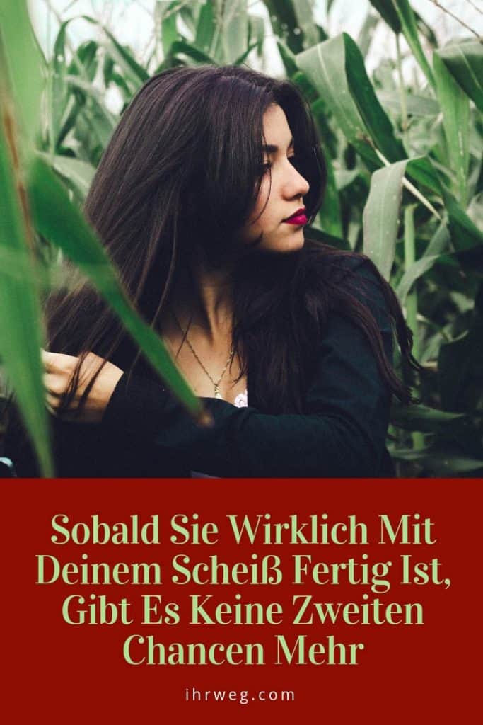 Sobald Sie Wirklich Mit Deinem Scheiß Fertig Ist, Gibt Es Keine Zweiten Chancen Mehr
