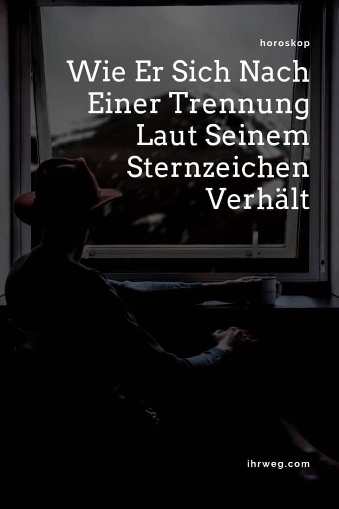 Wie Er Sich Nach Einer Trennung Laut Seinem Sternzeichen Verhält