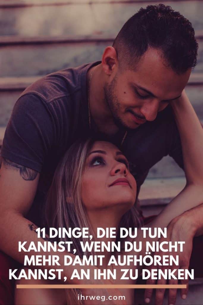 11 Dinge, Die Du Tun Kannst, Wenn Du Nicht Mehr Damit Aufhören Kannst, An Ihn Zu Denken