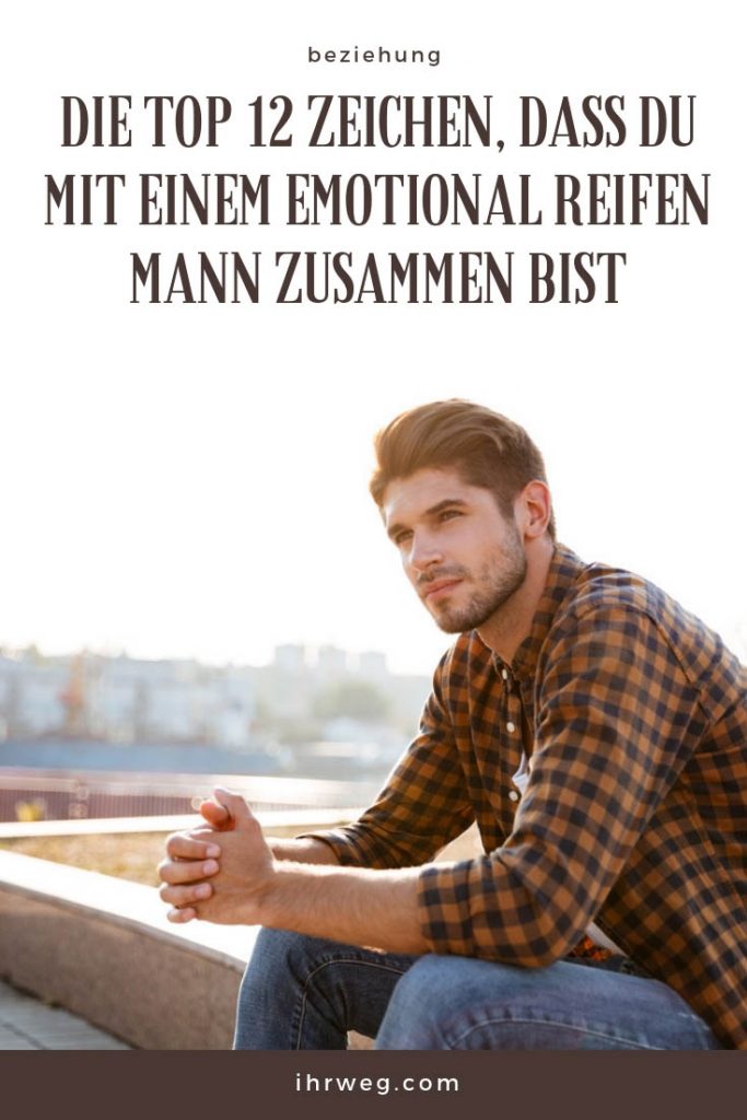Die Top 12 Zeichen, Dass Du Mit Einem Emotional Reifen Mann Zusammen Bist