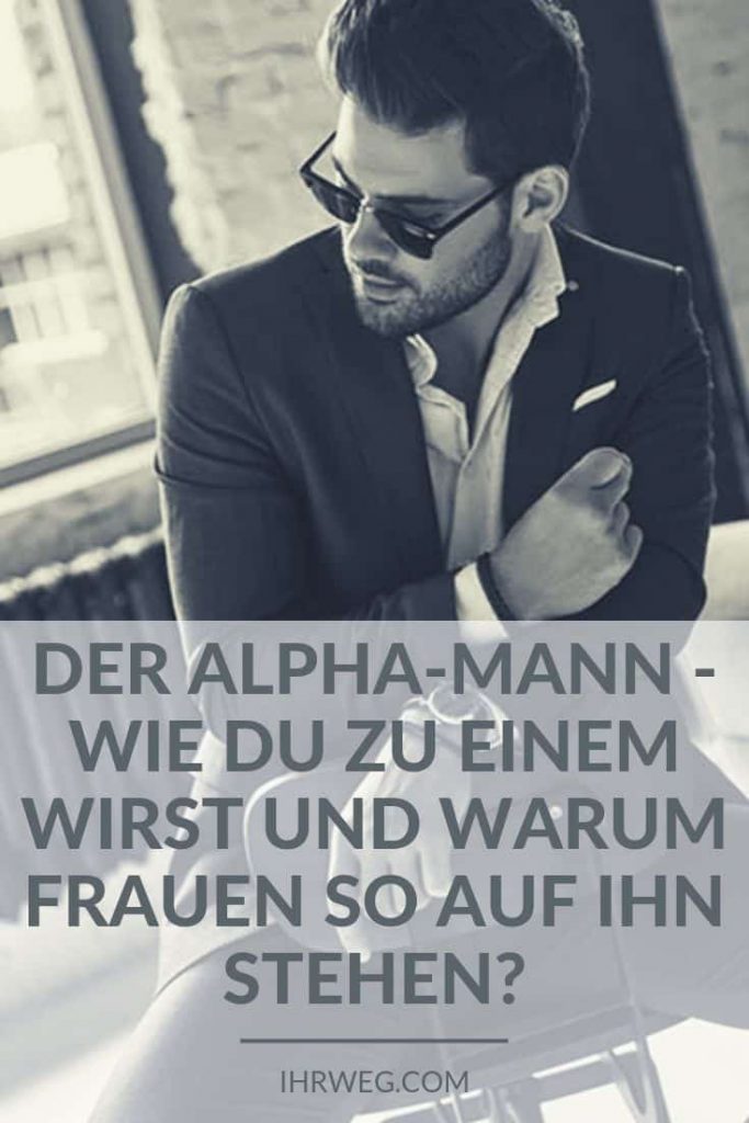 Der AlphaMann wie du zu einem wirst und warum Frauen so auf ihn stehen?
