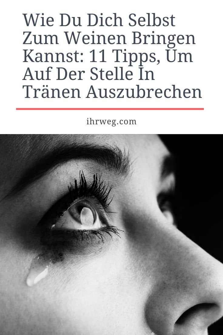 Wie du dich selbst zum Weinen bringen kannst 11 Tipps, um auf der
