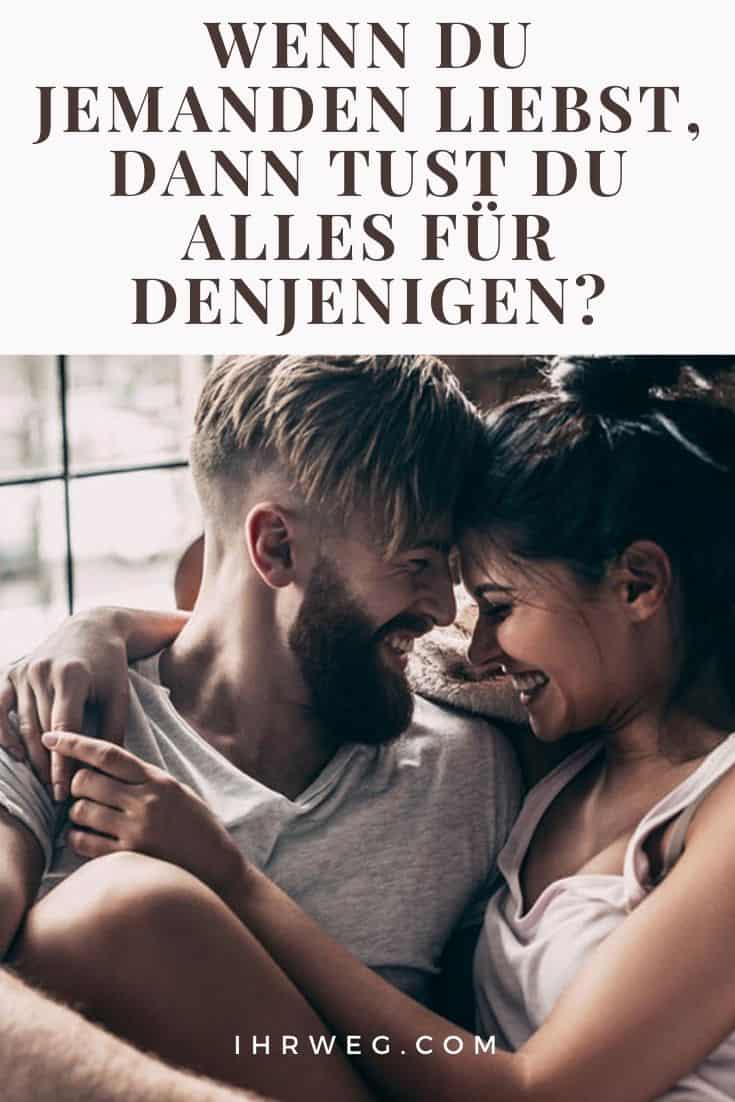 Wenn du jemanden liebst, dann tust du alles für denjenigen? 