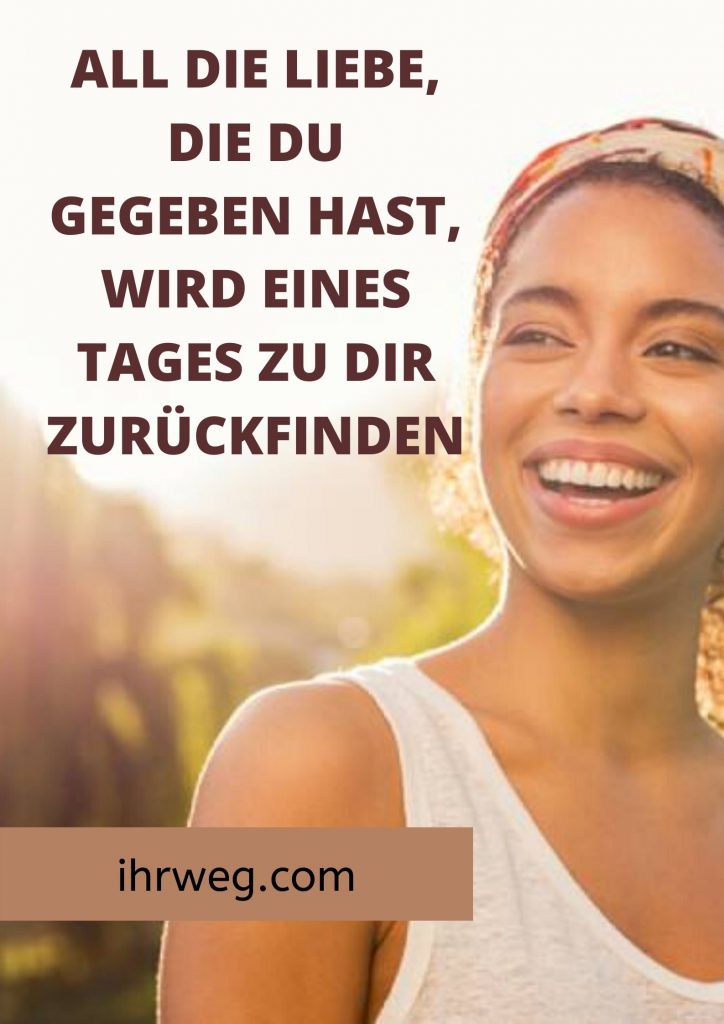 All die Liebe, die du gegeben hast, wird eines Tages zu dir zurückfinden