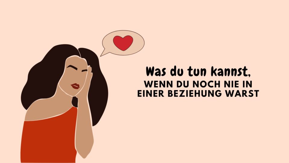 Was du tun kannst, wenn du noch nie in einer Beziehung warst
