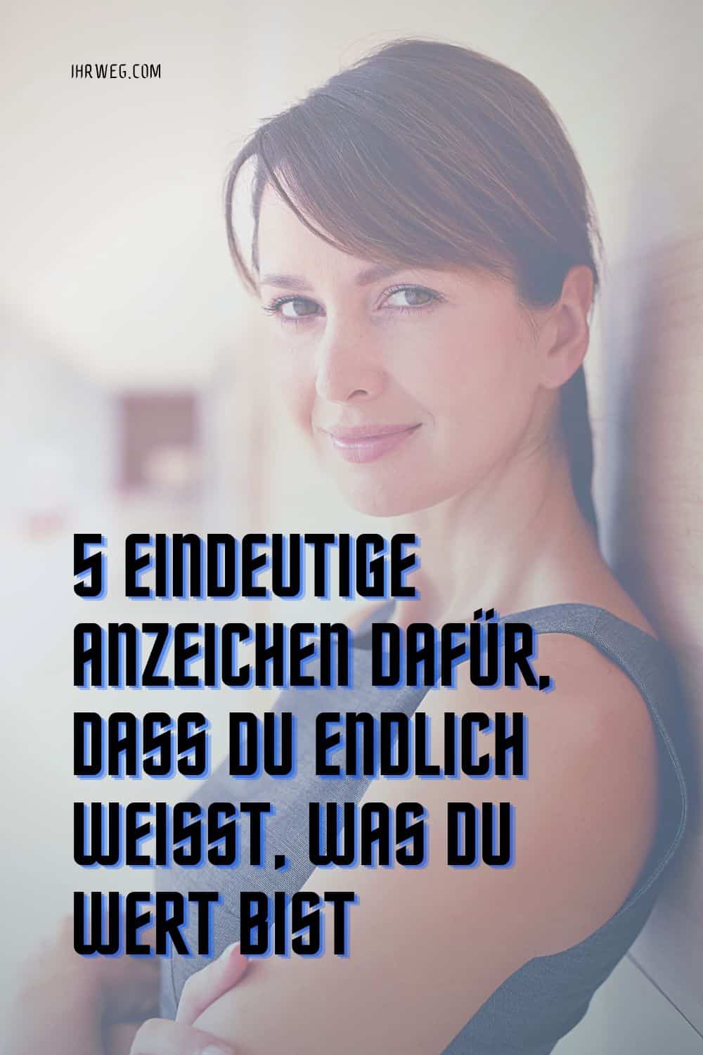 5 Eindeutige Anzeichen Dafür, Dass Du Endlich Weißt, Was Du Wert Bist