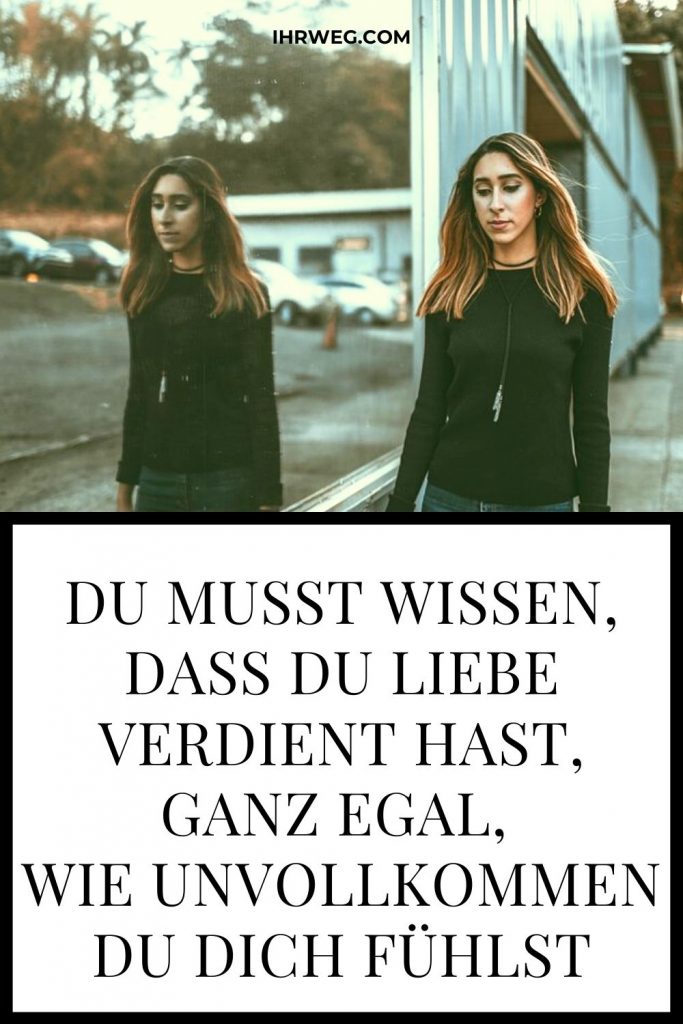 Du musst wissen, dass du Liebe verdient hast, ganz egal, wie