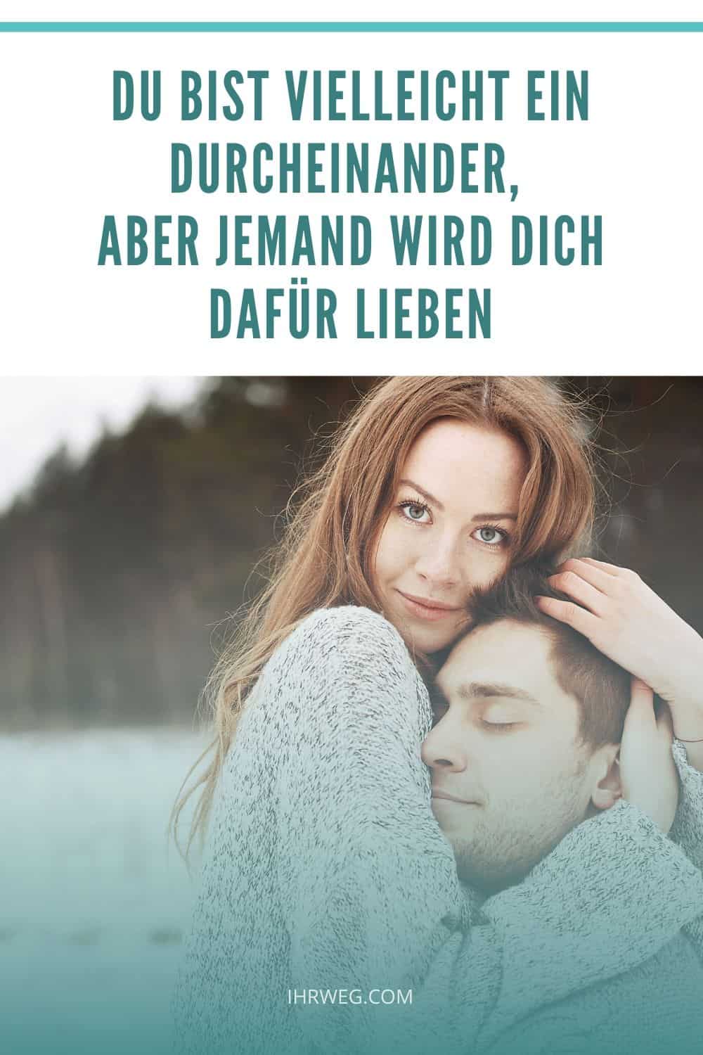 Du bist vielleicht ein Durcheinander, aber jemand wird dich dafür lieben