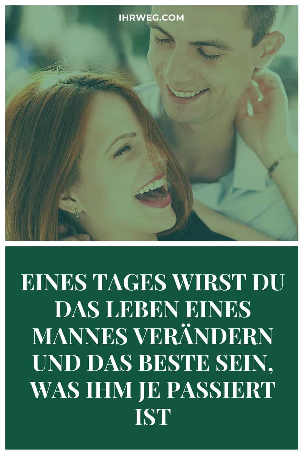 Eines Tages Wirst Du Das Leben Eines Mannes Verändern Und Das Beste Sein, Was Ihm Je Passiert Ist