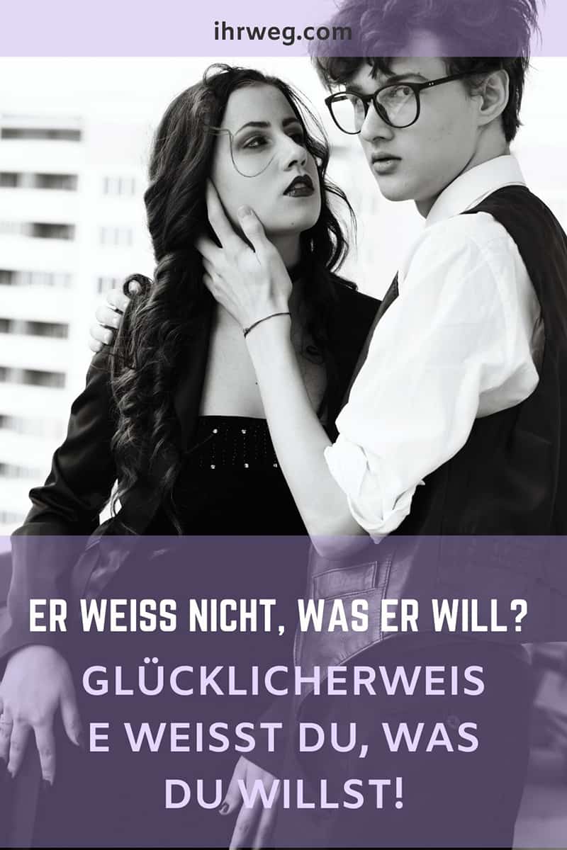 Er Weiß Nicht, Was Er Will? Glücklicherweise Weißt Du, Was Du Willst!