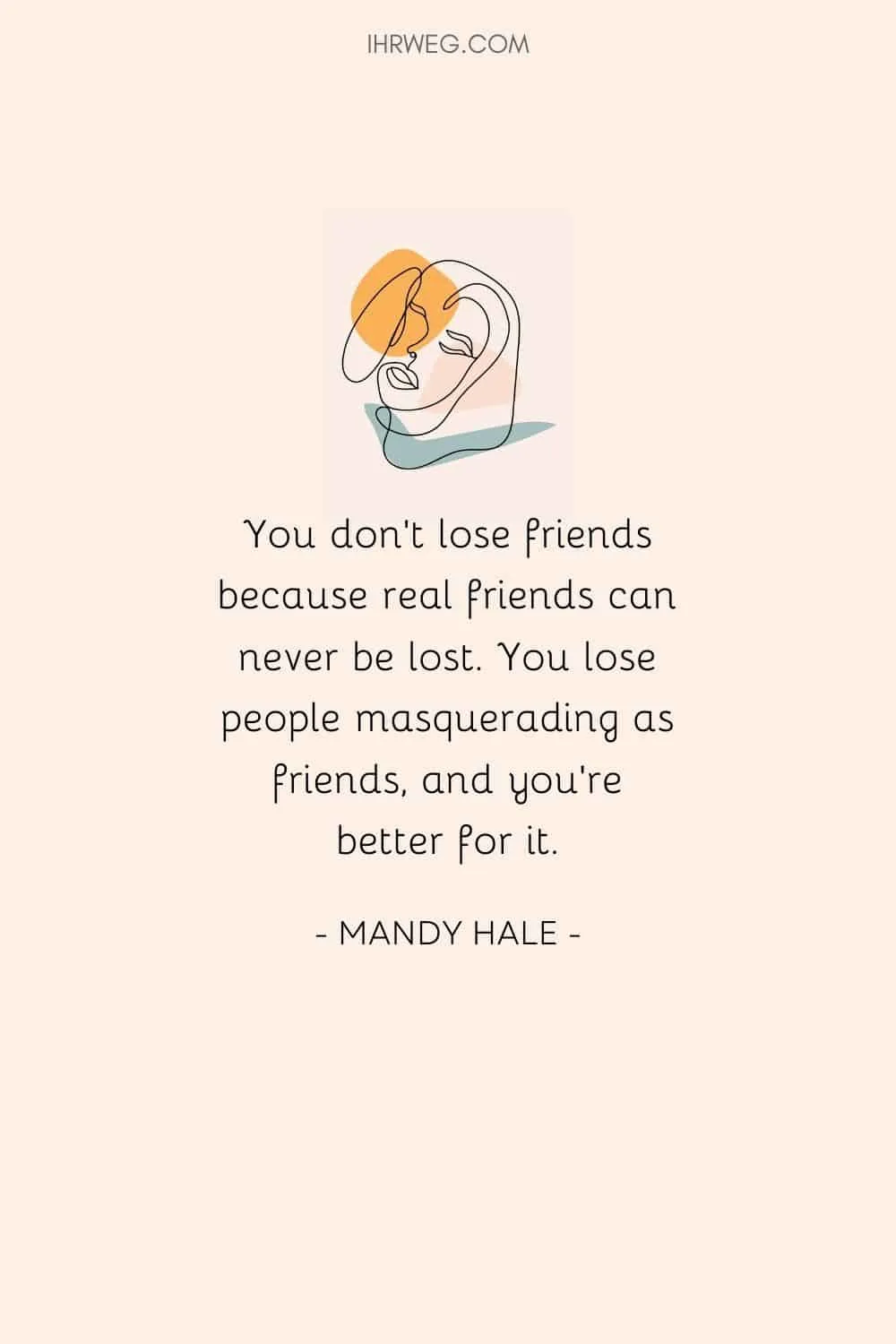 You don’t lose friends because real friends can never be lost