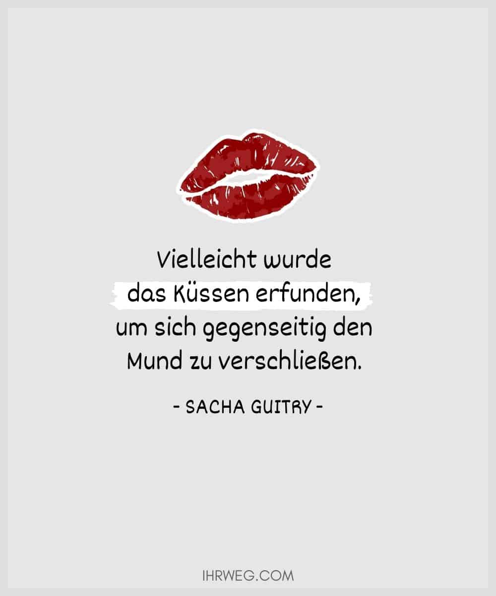 Vielleicht wurde das Küssen erfunden, um sich gegenseitig den Mund zu verschließen. - Sacha Guitry